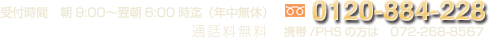 受付時間　朝9:00～翌朝6:00迄（年中無休）フリーダイヤル0120-884-228　携帯/PHSの方は072-268-8567